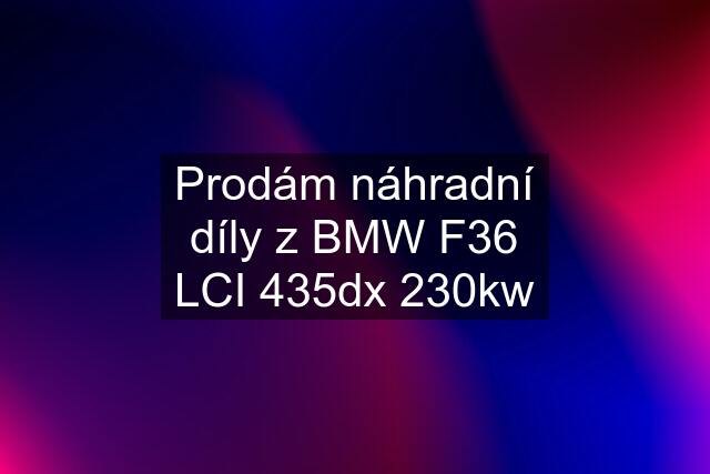 Prodám náhradní díly z BMW F36 LCI 435dx 230kw