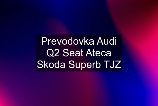 Prevodovka Audi Q2 Seat Ateca Skoda Superb TJZ