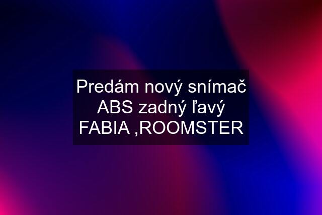 Predám nový snímač ABS zadný ľavý FABIA ,ROOMSTER