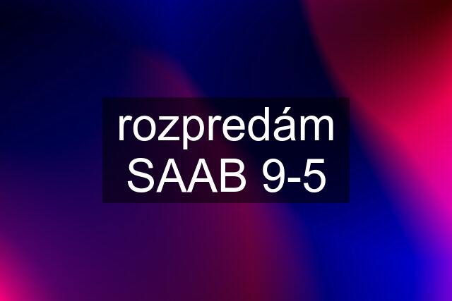 rozpredám SAAB 9-5