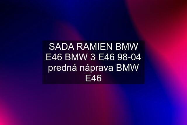 SADA RAMIEN BMW E46 BMW 3 E46 98-04 predná náprava BMW E46