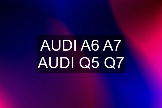 AUDI A6 A7 AUDI Q5 Q7