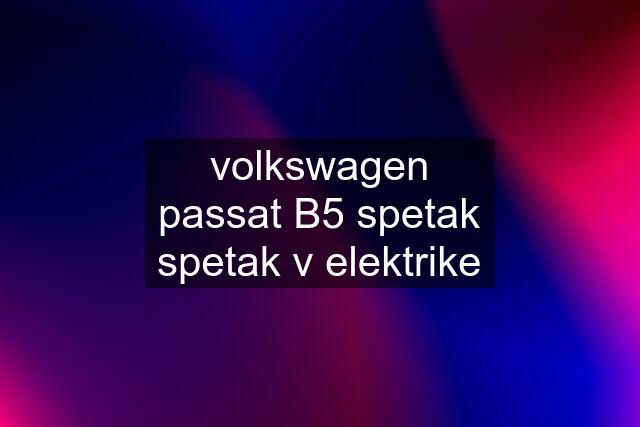volkswagen passat B5 spetak spetak v elektrike