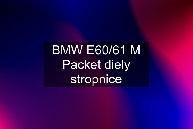 BMW E60/61 M Packet diely stropnice