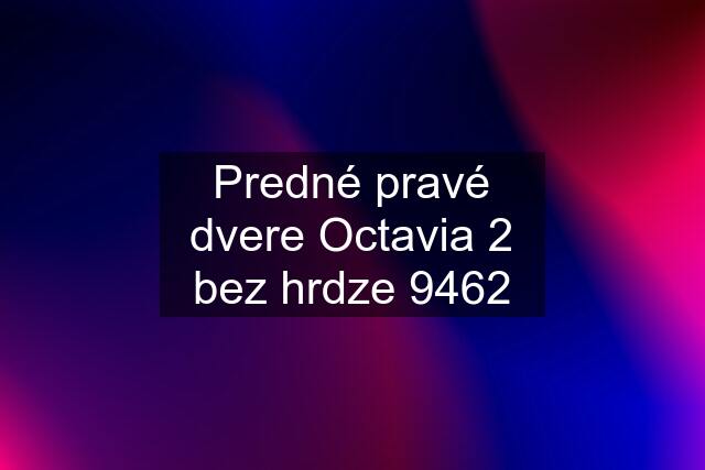 Predné pravé dvere Octavia 2 bez hrdze 9462