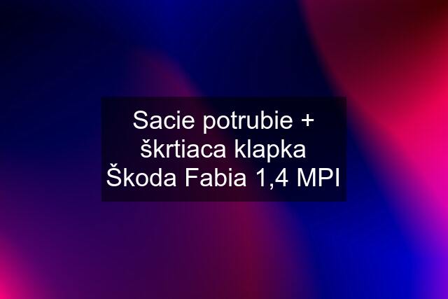 Sacie potrubie + škrtiaca klapka Škoda Fabia 1,4 MPI