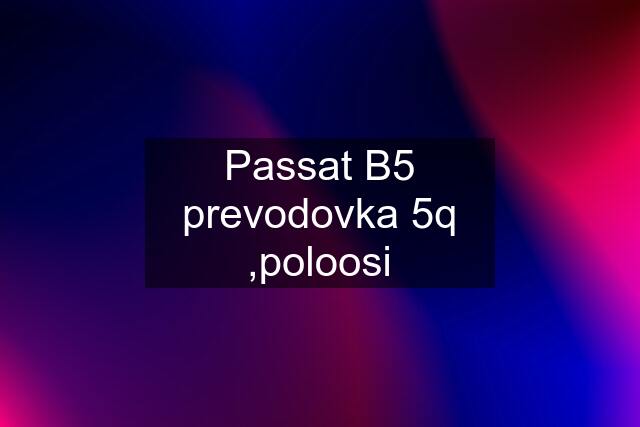 Passat B5 prevodovka 5q ,poloosi