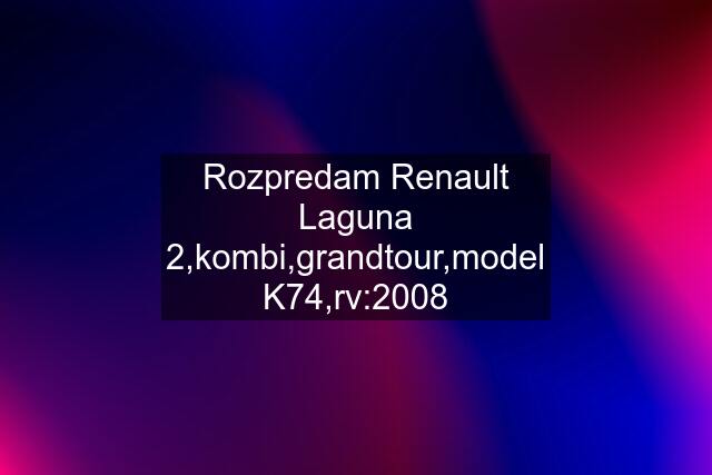 Rozpredam Renault Laguna 2,kombi,grandtour,model K74,rv:2008