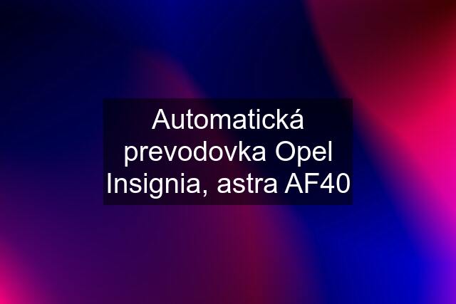 Automatická prevodovka Opel Insignia, astra AF40
