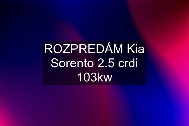 ROZPREDÁM Kia Sorento 2.5 crdi 103kw