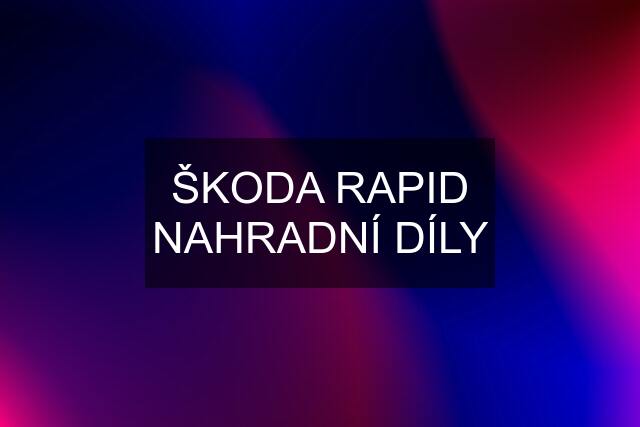 ŠKODA RAPID NAHRADNÍ DÍLY