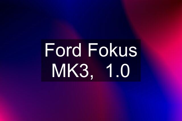 Ford Fokus MK3,  1.0