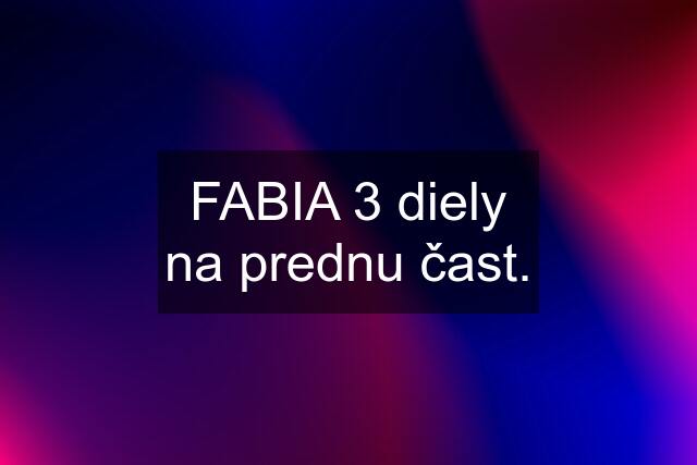 FABIA 3 diely na prednu čast.