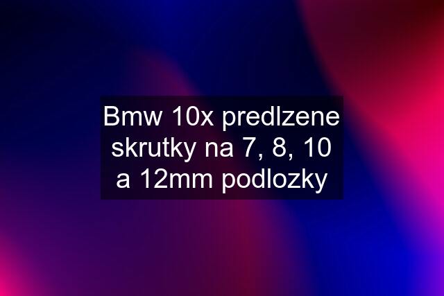 Bmw 10x predlzene skrutky na 7, 8, 10 a 12mm podlozky