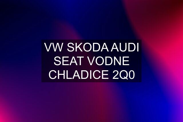 VW SKODA AUDI SEAT VODNE CHLADICE 2Q0