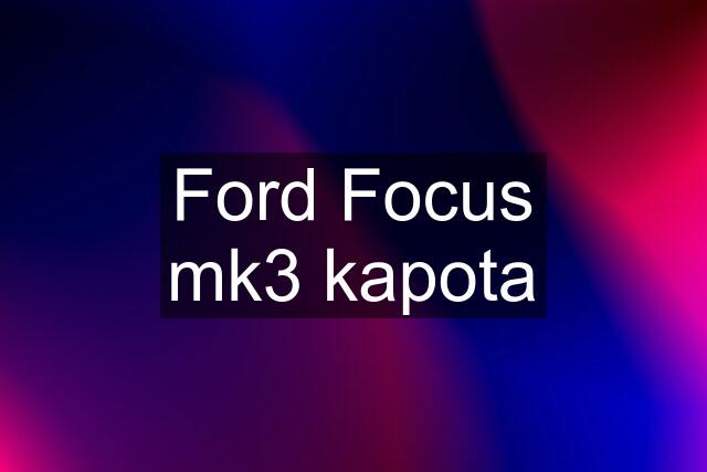 Ford Focus mk3 kapota