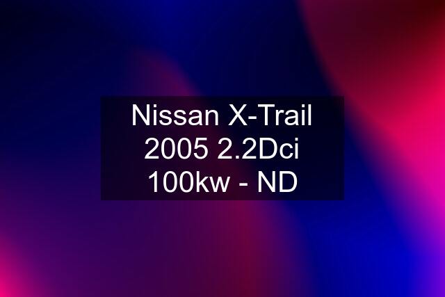 Nissan X-Trail 2005 2.2Dci 100kw - ND