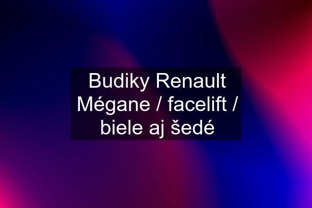 Budiky Renault Mégane / facelift / biele aj šedé