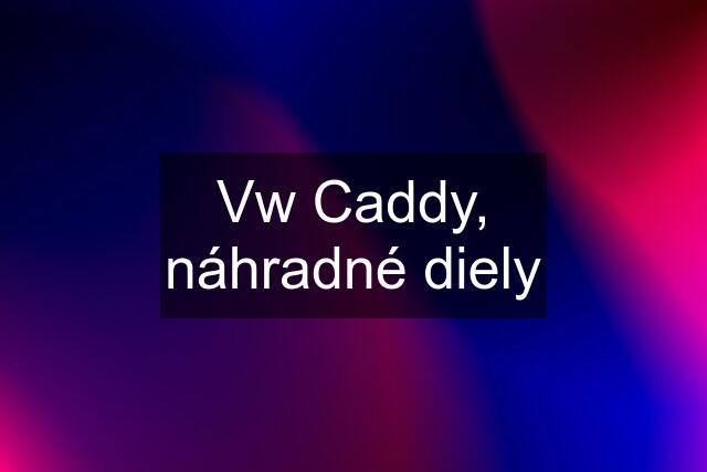 Vw Caddy, náhradné diely