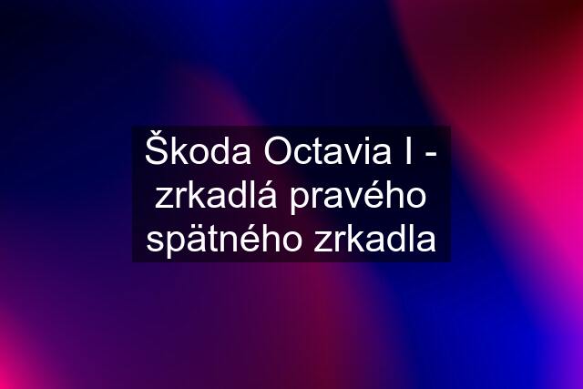 Škoda Octavia I - zrkadlá pravého spätného zrkadla