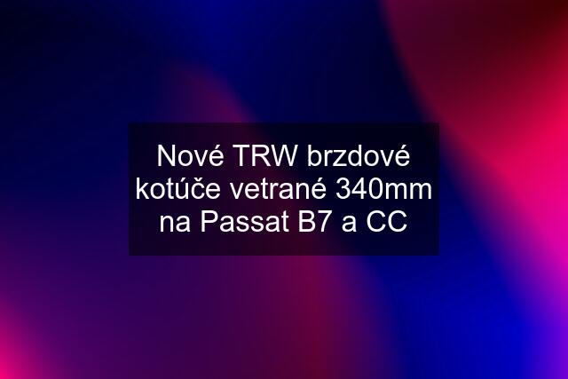 Nové TRW brzdové kotúče vetrané 340mm na Passat B7 a CC