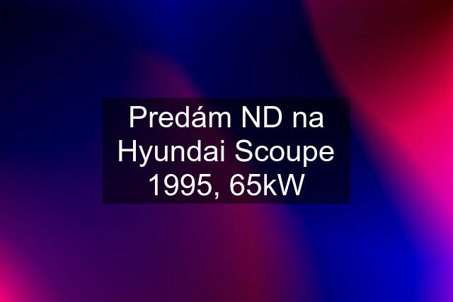 Predám ND na Hyundai Scoupe 1995, 65kW