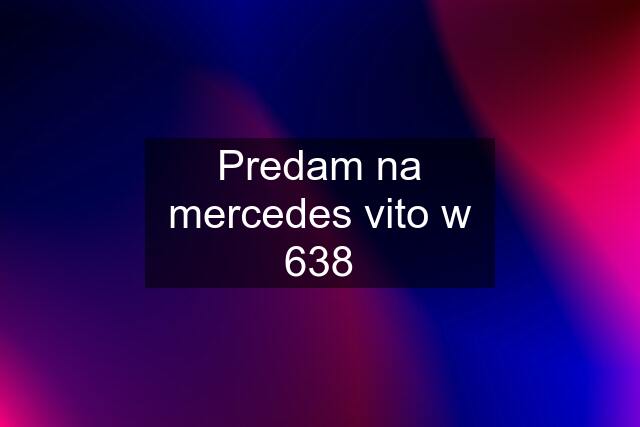 Predam na mercedes vito w 638