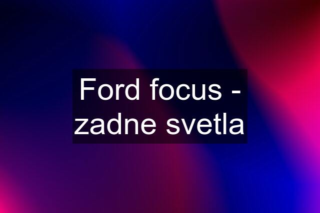 Ford focus - zadne svetla