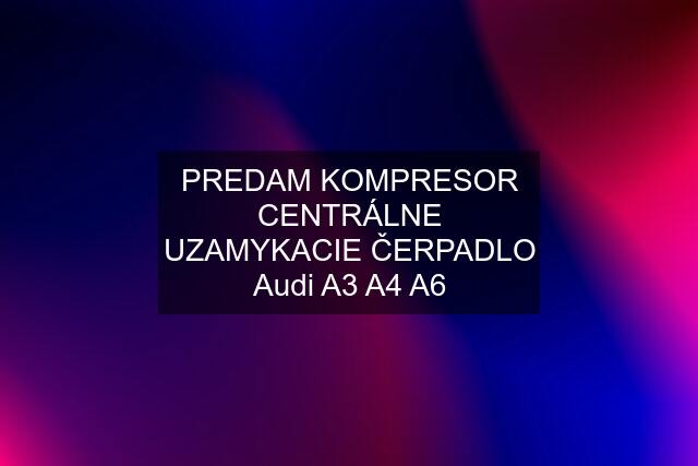 PREDAM KOMPRESOR CENTRÁLNE UZAMYKACIE ČERPADLO Audi A3 A4 A6