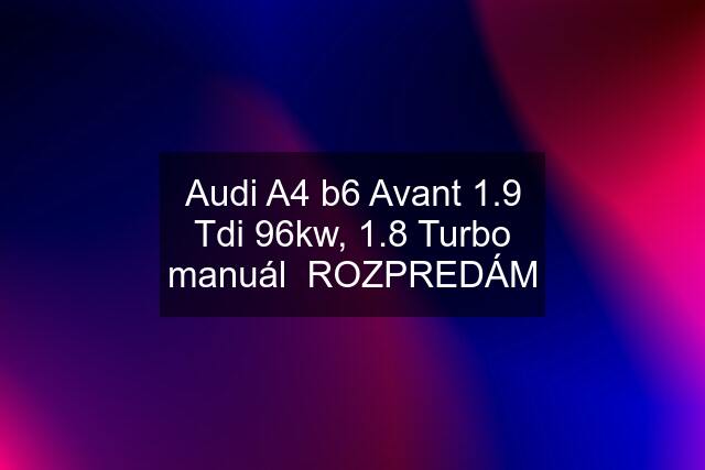 Audi A4 b6 Avant 1.9 Tdi 96kw, 1.8 Turbo manuál  ROZPREDÁM