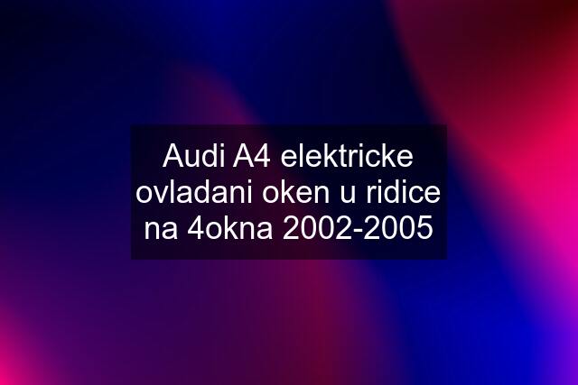 Audi A4 elektricke ovladani oken u ridice na 4okna 2002-2005