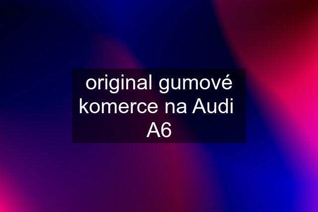 original gumové komerce na Audi  A6