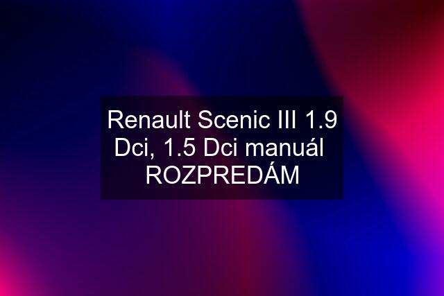 Renault Scenic III 1.9 Dci, 1.5 Dci manuál  ROZPREDÁM