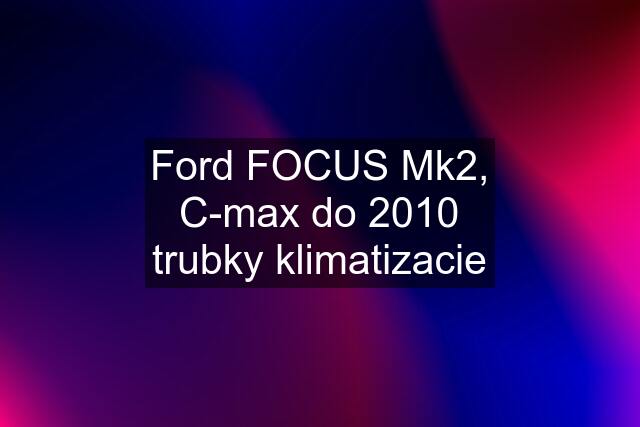 Ford FOCUS Mk2, C-max do 2010 trubky klimatizacie