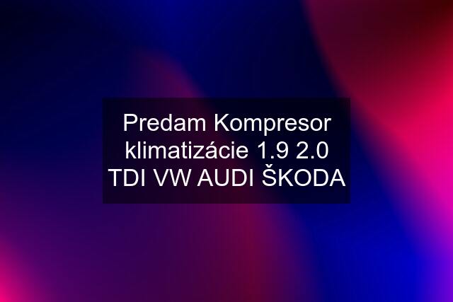 Predam Kompresor klimatizácie 1.9 2.0 TDI VW AUDI ŠKODA