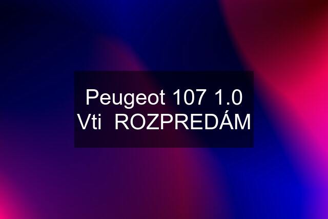 Peugeot 107 1.0 Vti  ROZPREDÁM