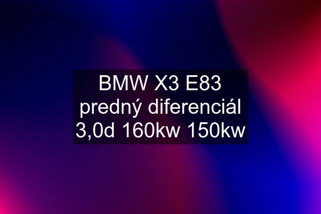 BMW X3 E83 predný diferenciál 3,0d 160kw 150kw