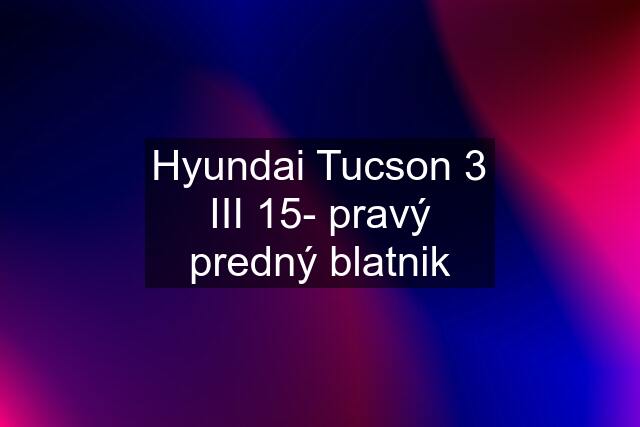Hyundai Tucson 3 III 15- pravý predný blatnik