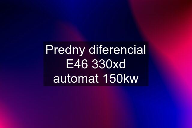 Predny diferencial E46 330xd automat 150kw