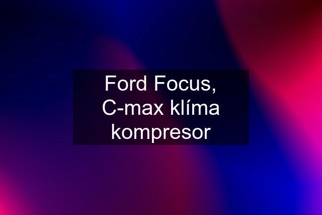 Ford Focus, C-max klíma kompresor