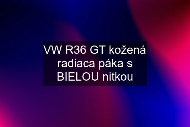 VW R36 GT kožená radiaca páka s BIELOU nitkou