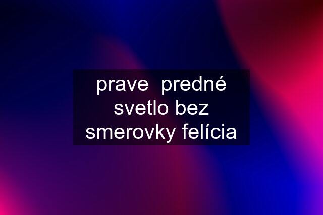 prave  predné svetlo bez smerovky felícia