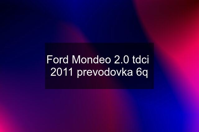 Ford Mondeo 2.0 tdci  2011 prevodovka 6q