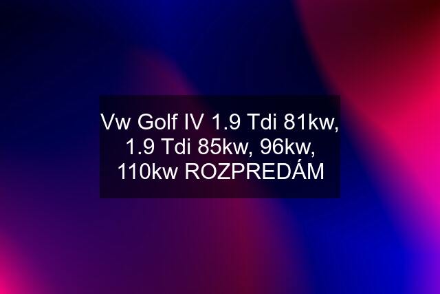Vw Golf IV 1.9 Tdi 81kw, 1.9 Tdi 85kw, 96kw, 110kw ROZPREDÁM