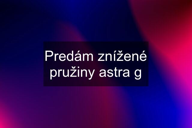 Predám znížené pružiny astra g