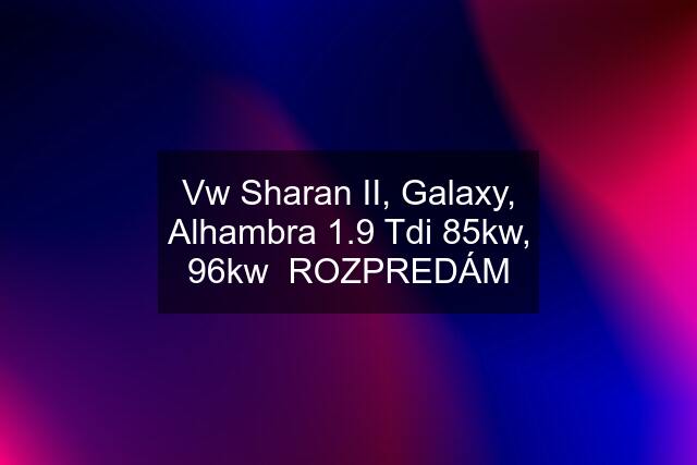 Vw Sharan II, Galaxy, Alhambra 1.9 Tdi 85kw, 96kw  ROZPREDÁM
