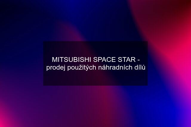 MITSUBISHI SPACE STAR - prodej použitých náhradních dílů