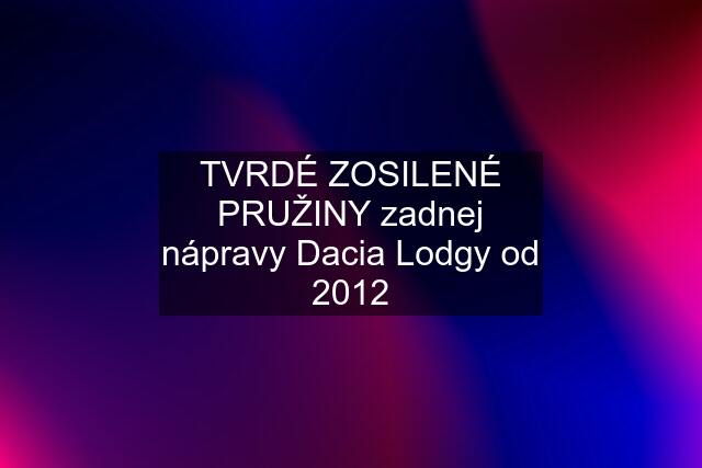 TVRDÉ ZOSILENÉ PRUŽINY zadnej nápravy Dacia Lodgy od 2012