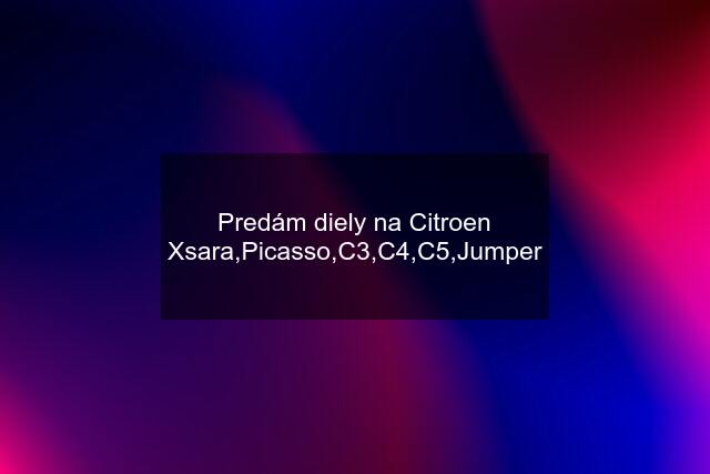 Predám diely na Citroen Xsara,Picasso,C3,C4,C5,Jumper