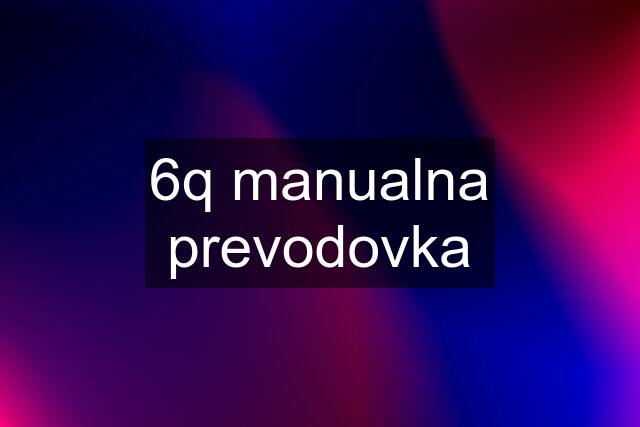 6q manualna prevodovka